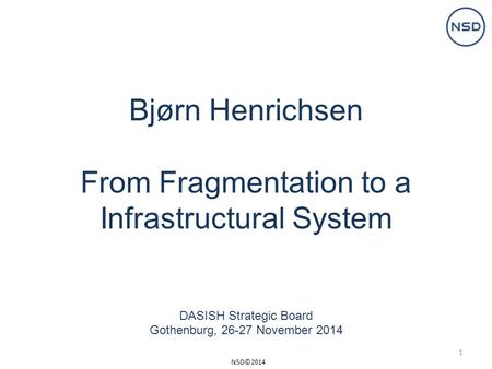 NSD©2014 Bjørn Henrichsen From Fragmentation to a Infrastructural System DASISH Strategic Board Gothenburg, 26-27 November 2014 1.