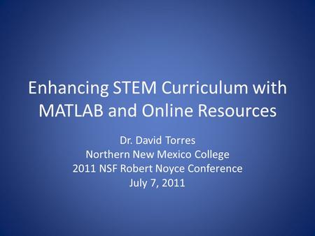 Enhancing STEM Curriculum with MATLAB and Online Resources Dr. David Torres Northern New Mexico College 2011 NSF Robert Noyce Conference July 7, 2011.