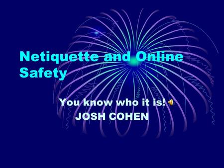 Netiquette and Online Safety You know who it is! JOSH COHEN.