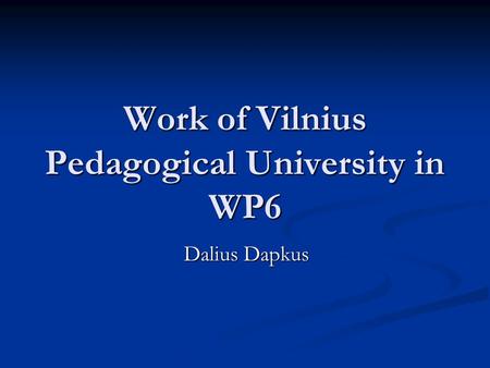 Work of Vilnius Pedagogical University in WP6 Dalius Dapkus.