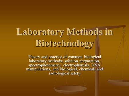 Laboratory Methods in Biotechnology Theory and practice of common biological laboratory methods: solution preparation, spectrophotometry, electrophoresis,