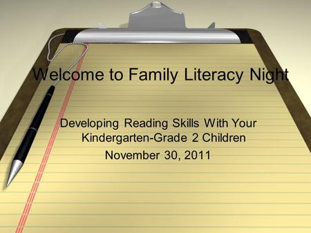 Welcome to Family Literacy Night Developing Reading Skills With Your Kindergarten-Grade 2 Children November 30, 2011.