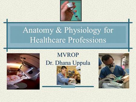 Anatomy & Physiology for Healthcare Professions MVROP Dr. Dhana Uppula.