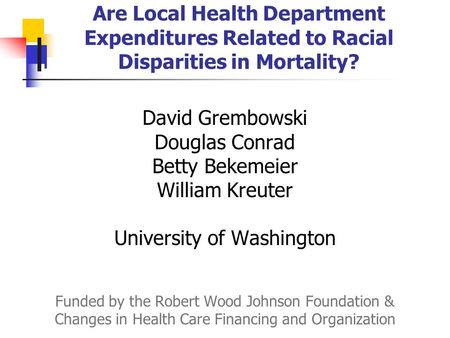 Are Local Health Department Expenditures Related to Racial Disparities in Mortality? David Grembowski Douglas Conrad Betty Bekemeier William Kreuter University.