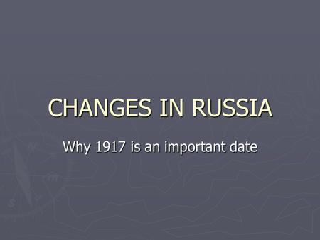 CHANGES IN RUSSIA Why 1917 is an important date. An Allied Nation ► Russia was fighting for the allied Powers during WWI, but had to drop out. Why ? 