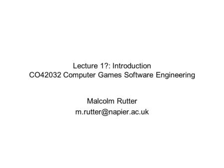 Lecture 1?: Introduction CO42032 Computer Games Software Engineering Malcolm Rutter