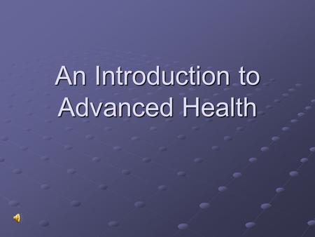 An Introduction to Advanced Health An Overview of Advanced Health The purpose of this course is to provide information and instruction on major health.