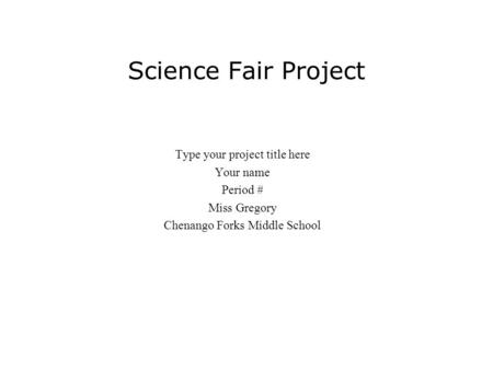 Science Fair Project Type your project title here Your name Period # Miss Gregory Chenango Forks Middle School.