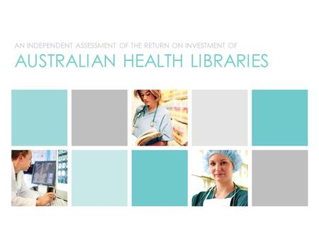 AN INDEPENDENT ASSESSMENT OF THE RETURN ON INVESTMENT OF AUSTRALIAN HEALTH LIBRARIES.