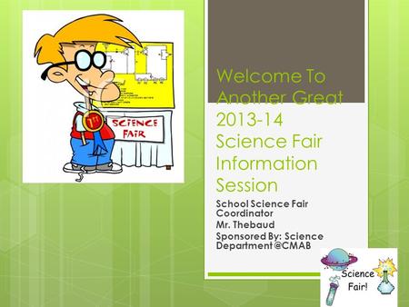 Welcome To Another Great 2013-14 Science Fair Information Session School Science Fair Coordinator Mr. Thebaud Sponsored By: Science
