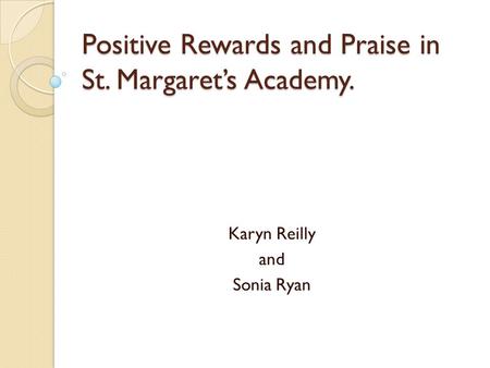 Positive Rewards and Praise in St. Margaret’s Academy. Karyn Reilly and Sonia Ryan.