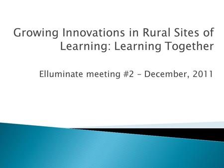Growing Innovations in Rural Sites of Learning: Learning Together Elluminate meeting #2 – December, 2011.