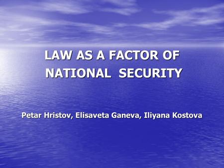 LAW AS A FACTOR OF NATIONAL SECURITY NATIONAL SECURITY Petar Hristov, Elisaveta Ganeva, Iliyana Kostova.