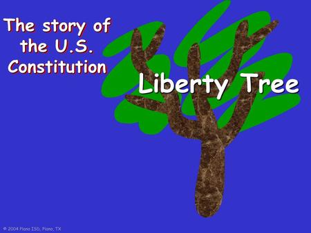 © 2004 Plano ISD, Plano, TX The story of the U.S. Constitution Liberty Tree.