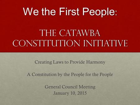 We the First People : The Catawba Constitution Initiative Creating Laws to Provide Harmony A Constitution by the People for the People General Council.