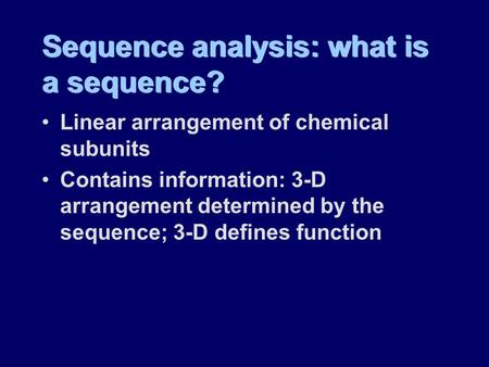 Sequence analysis: what is a sequence? Linear arrangement of chemical subunits Contains information: 3-D arrangement determined by the sequence; 3-D defines.