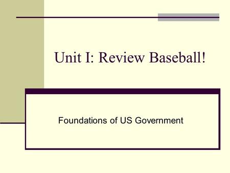 Unit I: Review Baseball! Foundations of US Government.