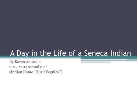 A Day in the Life of a Seneca Indian By Karen Andrade 2013-2014 school year (Indian Name “Hurit Vegulak”)