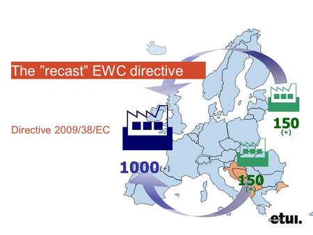 150 (+) 1000 (+)    The ”recast” EWC directive Directive 2009/38/EC.