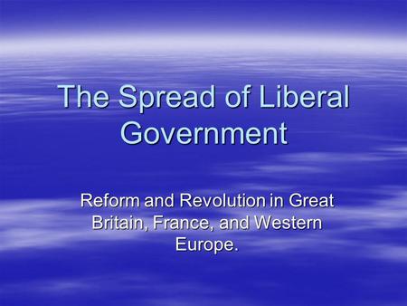 The Spread of Liberal Government Reform and Revolution in Great Britain, France, and Western Europe.