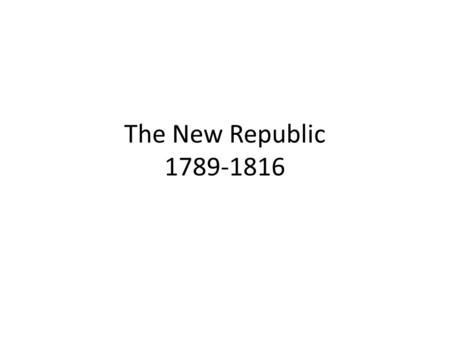 The New Republic 1789-1816.