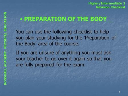 1 ROSSHALL ACADEMY: PHYSICAL EDUCATION Higher/Intermediate 2 Revision Checklist PREPARATION OF THE BODY You can use the following checklist to help you.