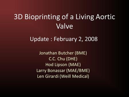 3D Bioprinting of a Living Aortic Valve Jonathan Butcher (BME) C.C. Chu (DHE) Hod Lipson (MAE) Larry Bonassar (MAE/BME) Len Girardi (Weill Medical) Update.