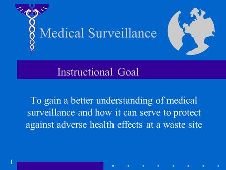 1 Medical Surveillance Instructional Goal To gain a better understanding of medical surveillance and how it can serve to protect against adverse health.