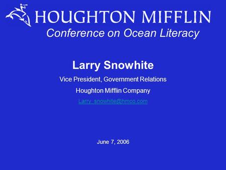 Conference for Ocean Literacy Larry Snowhite Vice President, Government Relations Houghton Mifflin Company June 7, 2006 Conference.