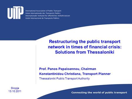 Restructuring the public transport network in times of financial crisis: Solutions from Thessaloniki Prof. Panos Papaioannou, Chairman Konstantinidou Christiana,