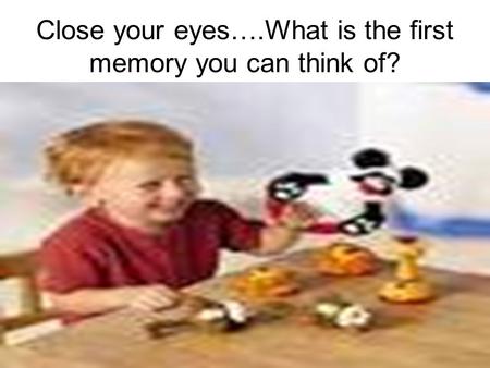 Close your eyes….What is the first memory you can think of?