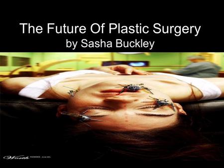 The Future Of Plastic Surgery by Sasha Buckley. Plastic Surgery Plastic surgery is sometimes referred to as “ the fountain of youth” it changes the physical.