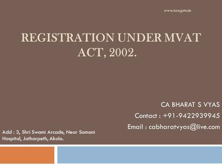REGISTRATION UNDER MVAT ACT, 2002. CA BHARAT S VYAS Contact : +91-9422939945   Add : 3, Shri Swami Arcade, Near Somani Hospital,