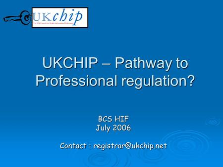 UKCHIP – Pathway to Professional regulation? BCS HIF July 2006 Contact :