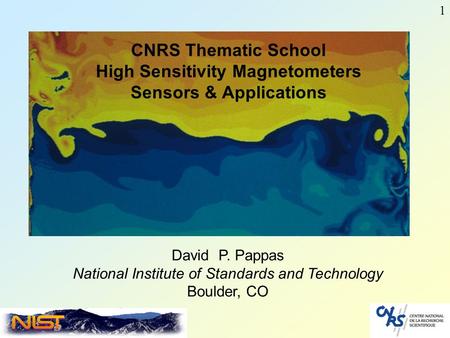 1 David P. Pappas National Institute of Standards and Technology Boulder, CO CNRS Thematic School High Sensitivity Magnetometers Sensors & Applications.