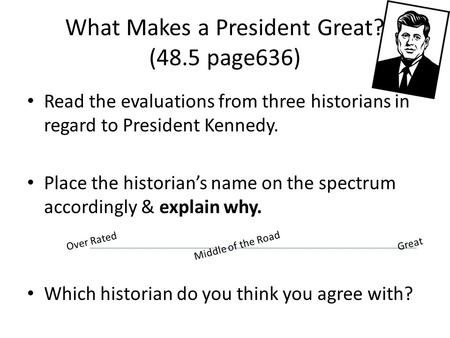 What Makes a President Great? (48.5 page636) Read the evaluations from three historians in regard to President Kennedy. Place the historian’s name on the.