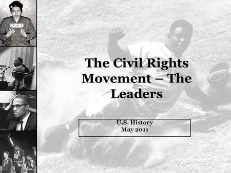 The Civil Rights Movement – The Leaders U.S. History May 2011.