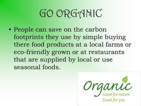 GO ORGANIC People can save on the carbon footprints they use by simple buying there food products at a local farms or eco-friendly grown or at restaurants.