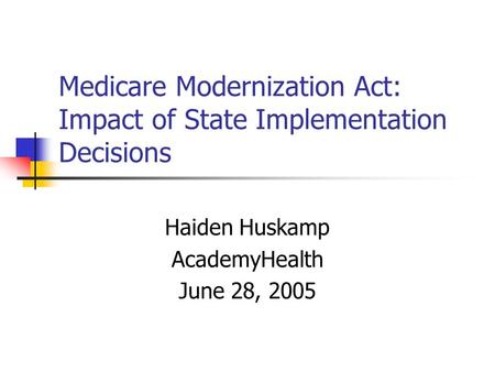 Medicare Modernization Act: Impact of State Implementation Decisions Haiden Huskamp AcademyHealth June 28, 2005.