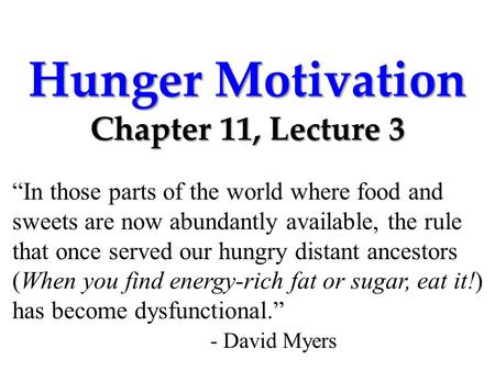 Hunger Motivation Chapter 11, Lecture 3 “In those parts of the world where food and sweets are now abundantly available, the rule that once served our.