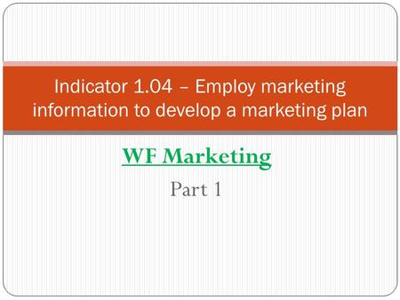 WF Marketing Part 1 Indicator 1.04 – Employ marketing information to develop a marketing plan.