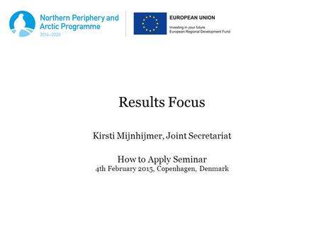 Results Focus Kirsti Mijnhijmer, Joint Secretariat How to Apply Seminar 4th February 2015, Copenhagen, Denmark.