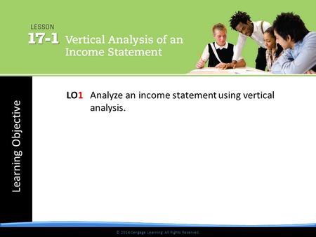 © 2014 Cengage Learning. All Rights Reserved. Learning Objective © 2014 Cengage Learning. All Rights Reserved. LO1 Analyze an income statement using vertical.
