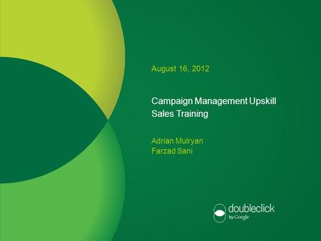 Google confidential Campaign Management Upskill Sales Training August 16, 2012 Adrian Mulryan Farzad Sani.