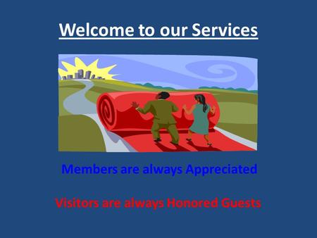 Welcome to our Services Members are always Appreciated Visitors are always Honored Guests.