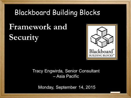 Blackboard Building Blocks Framework and Security Monday, September 14, 2015 Tracy Engwirda, Senior Consultant – Asia Pacific.