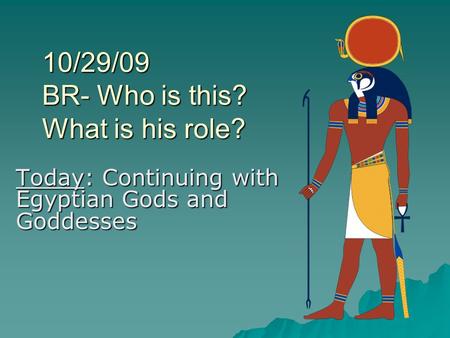 10/29/09 BR- Who is this? What is his role? Today: Continuing with Egyptian Gods and Goddesses.