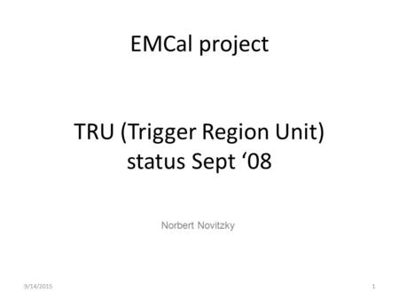 EMCal project TRU (Trigger Region Unit) status Sept ‘08 1 Norbert Novitzky 9/14/2015.