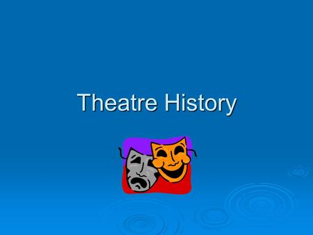 Theatre History. Why Theatre History?  Theatre reflects: human life human life desires desires needs needs society society politics politics economy.