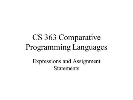 CS 363 Comparative Programming Languages Expressions and Assignment Statements.